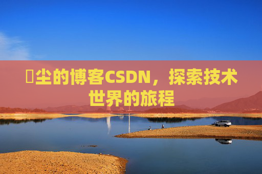 玦尘的博客CSDN,探索技术世界的旅程